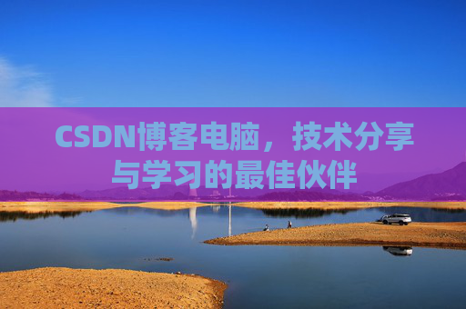 CSDN博客电脑，技术分享与学习的最佳伙伴